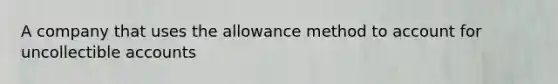 A company that uses the allowance method to account for uncollectible accounts