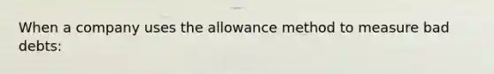 When a company uses the allowance method to measure bad debts: