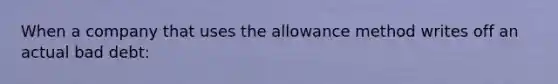 When a company that uses the allowance method writes off an actual bad debt: