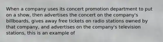 When a company uses its concert promotion department to put on a show, then advertises the concert on the company's billboards, gives away free tickets on radio stations owned by that company, and advertises on the company's television stations, this is an example of