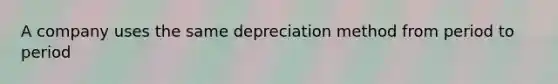 A company uses the same depreciation method from period to period