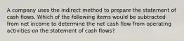 A company uses the indirect method to prepare the statement of cash flows. Which of the following items would be subtracted from net income to determine the net cash flow from operating activities on the statement of cash flows?