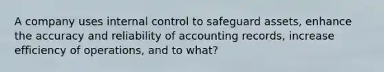 A company uses internal control to safeguard assets, enhance the accuracy and reliability of accounting records, increase efficiency of operations, and to what?