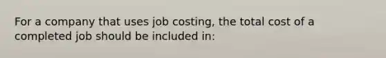 For a company that uses job costing, the total cost of a completed job should be included in: