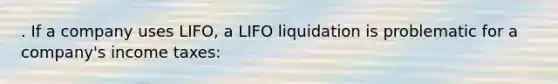 . If a company uses LIFO, a LIFO liquidation is problematic for a company's income taxes: