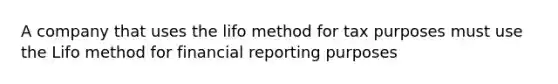 A company that uses the lifo method for tax purposes must use the Lifo method for financial reporting purposes