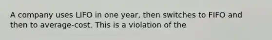 A company uses LIFO in one year, then switches to FIFO and then to average-cost. This is a violation of the