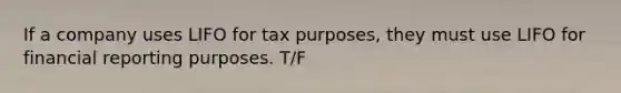 If a company uses LIFO for tax​ purposes, they must use LIFO for financial reporting purposes. T/F