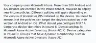 Your company uses Microsoft Intune. More than 500 Android and iOS devices are enrolled in the Intune tenant. You plan to deploy new Intune policies. Different policies will apply depending on the version of Android or iOS installed on the device. You need to ensure that the policies can target the devices based on their version of Android or iOS. What should you configure first? A. Corporate device identifiers in Intune B. Device settings in Microsoft Azure Active Directory (Azure AD) C. Device categories in Intune D. Groups that have dynamic membership rules in Microsoft Azure Active Directory (Azure AD)