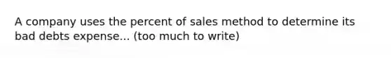 A company uses the percent of sales method to determine its bad debts expense... (too much to write)