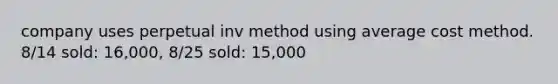 company uses perpetual inv method using average cost method. 8/14 sold: 16,000, 8/25 sold: 15,000