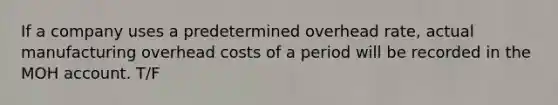 If a company uses a predetermined overhead rate, actual manufacturing overhead costs of a period will be recorded in the MOH account. T/F