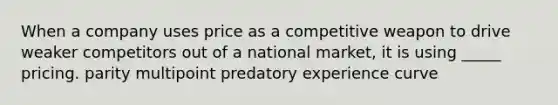 When a company uses price as a competitive weapon to drive weaker competitors out of a national market, it is using _____ pricing. parity multipoint predatory experience curve