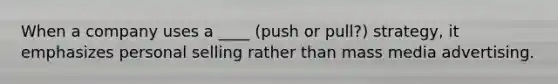 When a company uses a ____ (push or pull?) strategy, it emphasizes personal selling rather than mass media advertising.