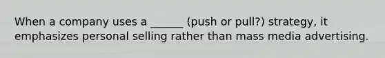 When a company uses a ______ (push or pull?) strategy, it emphasizes personal selling rather than mass media advertising.