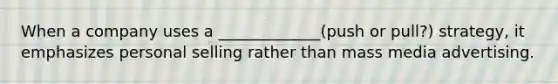 When a company uses a _____________(push or pull?) strategy, it emphasizes personal selling rather than mass media advertising.