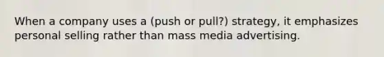 When a company uses a (push or pull?) strategy, it emphasizes personal selling rather than mass media advertising.