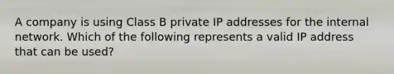 A company is using Class B private IP addresses for the internal network. Which of the following represents a valid IP address that can be used?