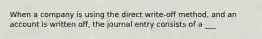 When a company is using the direct write-off method, and an account is written off, the journal entry consists of a ___