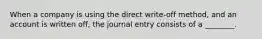 When a company is using the direct​ write-off method, and an account is written​ off, the journal entry consists of a​ ________.