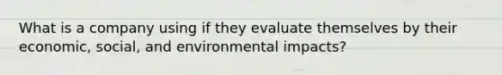 What is a company using if they evaluate themselves by their economic, social, and environmental impacts?