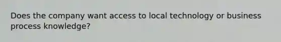 Does the company want access to local technology or business process knowledge?