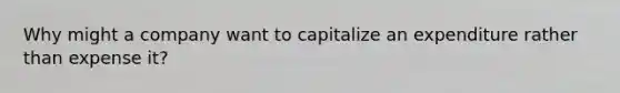 Why might a company want to capitalize an expenditure rather than expense it?