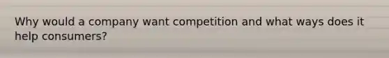 Why would a company want competition and what ways does it help consumers?