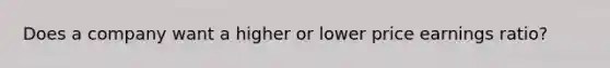 Does a company want a higher or lower price earnings ratio?