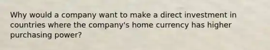 Why would a company want to make a direct investment in countries where the company's home currency has higher purchasing power?