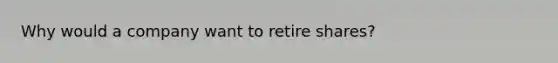 Why would a company want to retire shares?