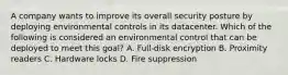 A company wants to improve its overall security posture by deploying environmental controls in its datacenter. Which of the following is considered an environmental control that can be deployed to meet this goal? A. Full-disk encryption B. Proximity readers C. Hardware locks D. Fire suppression