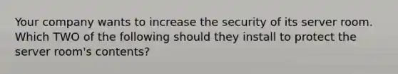 Your company wants to increase the security of its server room. Which TWO of the following should they install to protect the server room's contents?