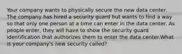 Your company wants to physically secure the new data center. The company has hired a security guard but wants to find a way so that only one person at a time can enter in the data center. As people enter, they will have to show the security guard identification that authorizes them to enter the data center.What is your company's new security called?