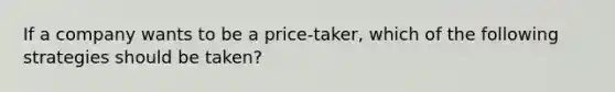 If a company wants to be a price-taker, which of the following strategies should be taken?