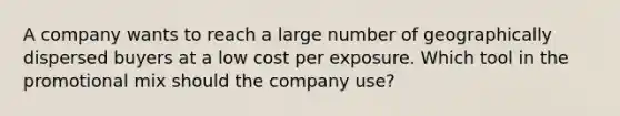 A company wants to reach a large number of geographically dispersed buyers at a low cost per exposure. Which tool in the promotional mix should the company​ use?