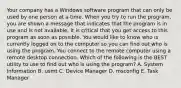 Your company has a Windows software program that can only be used by one person at a time. When you try to run the program, you are shown a message that indicates that the program is in use and is not available. It is critical that you get access to this program as soon as possible. You would like to know who is currently logged on to the computer so you can find out who is using the program. You connect to the remote computer using a remote desktop connection. Which of the following is the BEST utility to use to find out who is using the program? A. System Information B. usmt C. Device Manager D. msconfig E. Task Manager