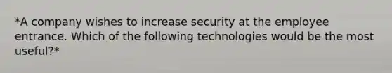 *A company wishes to increase security at the employee entrance. Which of the following technologies would be the most useful?*