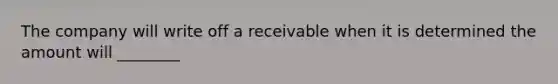 The company will write off a receivable when it is determined the amount will ________