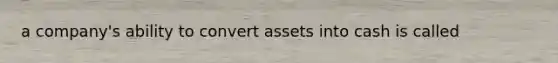 a company's ability to convert assets into cash is called