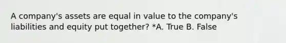 A company's assets are equal in value to the company's liabilities and equity put together? *A. True B. False