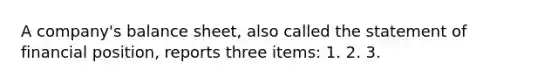 A company's balance sheet, also called the statement of financial position, reports three items: 1. 2. 3.