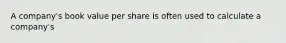 A company's book value per share is often used to calculate a company's