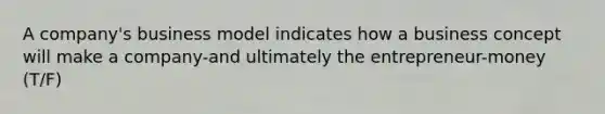 A company's business model indicates how a business concept will make a company-and ultimately the entrepreneur-money (T/F)