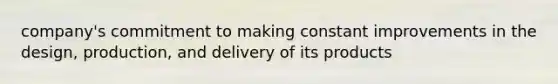 company's commitment to making constant improvements in the design, production, and delivery of its products