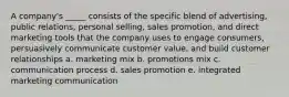 A company's _____ consists of the specific blend of advertising, public relations, personal selling, sales promotion, and direct marketing tools that the company uses to engage consumers, persuasively communicate customer value, and build customer relationships a. marketing mix b. promotions mix c. communication process d. sales promotion e. integrated marketing communication