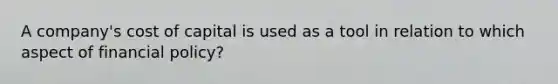 A company's cost of capital is used as a tool in relation to which aspect of financial policy?