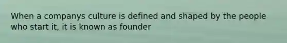 When a companys culture is defined and shaped by the people who start it, it is known as founder