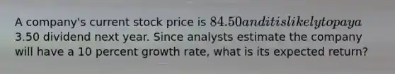 A company's current stock price is 84.50 and it is likely to pay a3.50 dividend next year. Since analysts estimate the company will have a 10 percent growth rate, what is its expected return?