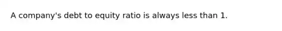 A company's debt to equity ratio is always less than 1.